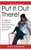 Put It Out There!: 5 Steps to Kick Fear's Butt and Move Your Dream Forward