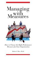 Managing with Measures: How to Choose the Right Performance Measures for Your Organization
