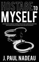 Hostage to Myself: Discover How to Rescue Yourself from the Self-Sabotaging Behavior That Is Preventing You from Living the Life You Dese