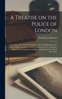Treatise on the Police of London; Containing a Detail of the Various Crimes and Misdemeanors by Which Public and Private Property and Security Are, at Present, Injured and Endangered