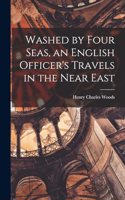 Washed by Four Seas, an English Officer's Travels in the Near East