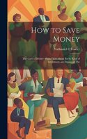How to Save Money; The Care of Money--Plain Facts About Every Kind of Investment--an Expose of The