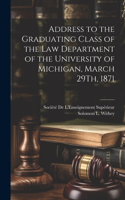 Address to the Graduating Class of the Law Department of the University of Michigan, March 29Th, 1871