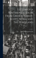Letters of a Sentimental Idler, From Greece, Turkey, Egypt, Nubia, and the Holy Land
