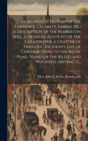 Authentic History of the Lawrence Calamity, Embracing a Description of the Pemberton Mill, a Detailed Account of the Catastrophe, a Chapter of Thrilling Incidents, List of Contributions to the Relief Fund, Names of the Killed and Wounded, Abstracts