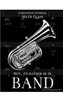 Composition Notebook Math Class But I'd Rather Be In Band: 100 college ruled, white pages - tuba instrument - for class notes in middle and high school or university college classes