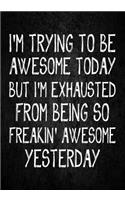 I'M trying to be awesome today but i'm exhausted from being so freakin' awesome yesterday