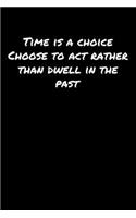 Time Is A Choice Choose To Act Rather Than Dwell In The Past: A soft cover blank lined journal to jot down ideas, memories, goals, and anything else that comes to mind.