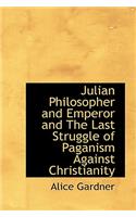 Julian Philosopher and Emperor and the Last Struggle of Paganism Against Christianity