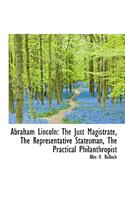 Abraham Lincoln: The Just Magistrate, the Representative Statesman, the Practical Philanthropist