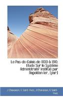 Le Pas-de-Calais de 1800 1810; Etude Sur Le Syst Me Administratif Institu Par Napol on Ier, [Par]