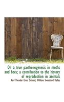 On a True Parthenogenesis in Moths and Bees; A Contribution to the History of Reproduction in Animal