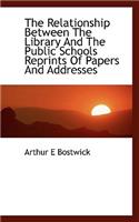 The Relationship Between the Library and the Public Schools Reprints of Papers and Addresses: (English)