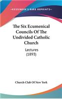 The Six Ecumenical Councils of the Undivided Catholic Church