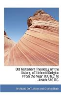 Old Testament Theology, or the History of Hebrew Religion from the Year 800 B.C. to Josiah 640 B.C.