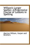 Willson's Larger Speller. a Progressive Course of Lessons in Spelling