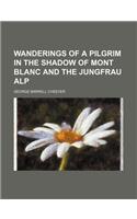 Wanderings of a Pilgrim in the Shadow of Mont Blanc and the Jungfrau Alp