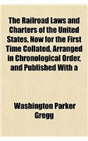The Railroad Laws and Charters of the United States, Now for the First Time Collated, Arranged in Chronological Order, and Published with a