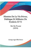 Histoire De La Vie Privee, Politique Et Militaire De Frederic II V1