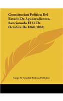 Constitucion Politica del Estado de Aguascalientes, Sancionada El 18 de Octubre de 1868 (1868)