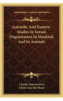 Scientific And Esoteric Studies In Sexual Degeneration In Mankind And In Animals