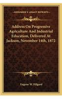 Address on Progressive Agriculture and Industrial Education, Delivered at Jackson, November 14th, 1872