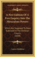 A New Edition Of A Free Enquiry Into The Miraculous Powers