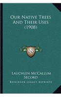 Our Native Trees And Their Uses (1908)