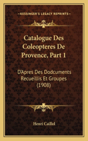 Catalogue Des Coleopteres De Provence, Part 1: D'Apres Des Dodcuments Recueillis Et Groupes (1908)