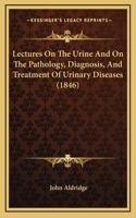 Lectures On The Urine And On The Pathology, Diagnosis, And Treatment Of Urinary Diseases (1846)