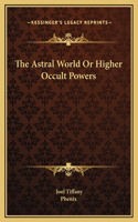 The Astral World Or Higher Occult Powers: (English)
