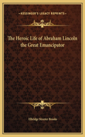 The Heroic Life of Abraham Lincoln the Great Emancipator