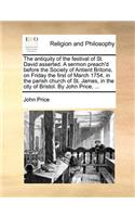 The antiquity of the festival of St. David asserted. A sermon preach'd before the Society of Antient Britons, on Friday the first of March 1754, in the parish church of St. James, in the city of Bristol. By John Price, ...: (English)