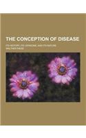 The Conception of Disease; Its History, Its Versions, and Its Nature