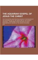 The Aquarian Gospel of Jesus the Christ; The Philosophic and Practical Basis of the Religion of the Aquarian Age of the World and of the Church Univer