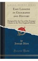 Easy Lessons in Geography and History: Designed for the Use of the Younger Classes in the New England Schools (Classic Reprint)
