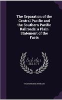 Separation of the Central Pacific and the Southern Pacific Railroads; a Plain Statement of the Facts