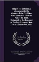 Project for a National Monument to the Women of the Civil War. With Speech of the Hon. James M. Beck, Delivered at the Banquet of the Loyal Legion, New York, October 4th, 1911