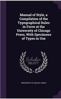 Manual of Style, a Compilation of the Typographical Rules in Force at the University of Chicago Press, with Specimens of Types in Use