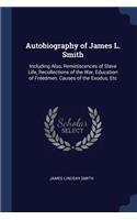 Autobiography of James L. Smith: Including Also, Reminiscences of Slave Life, Recollections of the War, Education of Freedmen, Causes of the Exodus, Etc