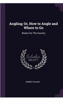 Angling; Or, How to Angle and Where to Go: Books For The Country