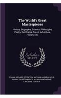 World's Great Masterpieces: History, Biography, Science, Philosophy, Poetry, the Drama, Travel, Adventure, Fiction, Etc.