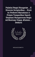 Palatini Regni Hungariæ ... E Diversis Scriptoribus ... Eruti Ac Perbrevi Narratione A Primis Temporibus Sancti Stephani Hungarorum Regis Ad Nostram Usque Ætatem ... Deducti