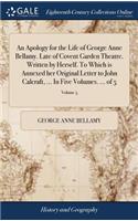 An Apology for the Life of George Anne Bellamy. Late of Covent Garden Theatre. Written by Herself. to Which Is Annexed Her Original Letter to John Calcraft, ... in Five Volumes. ... of 5; Volume 5
