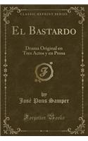 El Bastardo: Drama Original En Tres Actos Y En Prosa (Classic Reprint)