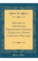 History of the Second Presbyterian Church, Charlotte, North Carolina, 1873-1947 (Classic Reprint)