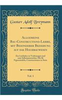 Allgemeine Bau-Constructions-Lehre, Mit Besonderer Beziehung Auf Das Hochbauwesen, Vol. 1: Ein Leitfaden Zu Vorlesungen Und Zum Selbstunterrichte; Mit 86 Figurentafeln, Constructionen in Stein (Classic Reprint)