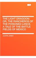 The Light Dragoon: Or, the Rancheros of the Poisoned Lance. a Tale of the Battle Fields of Mexico
