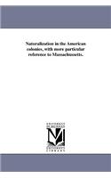 Naturalization in the American colonies, with more particular reference to Massachussetts.