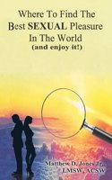 Where To Find The Best Sexual Pleasure In The World (and enjoy it!)